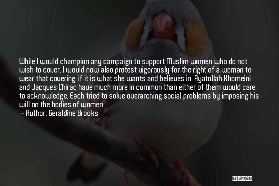 Geraldine Brooks Quotes: While I Would Champion Any Campaign To Support Muslim Women Who Do Not Wish To Cover. I Would Now Also