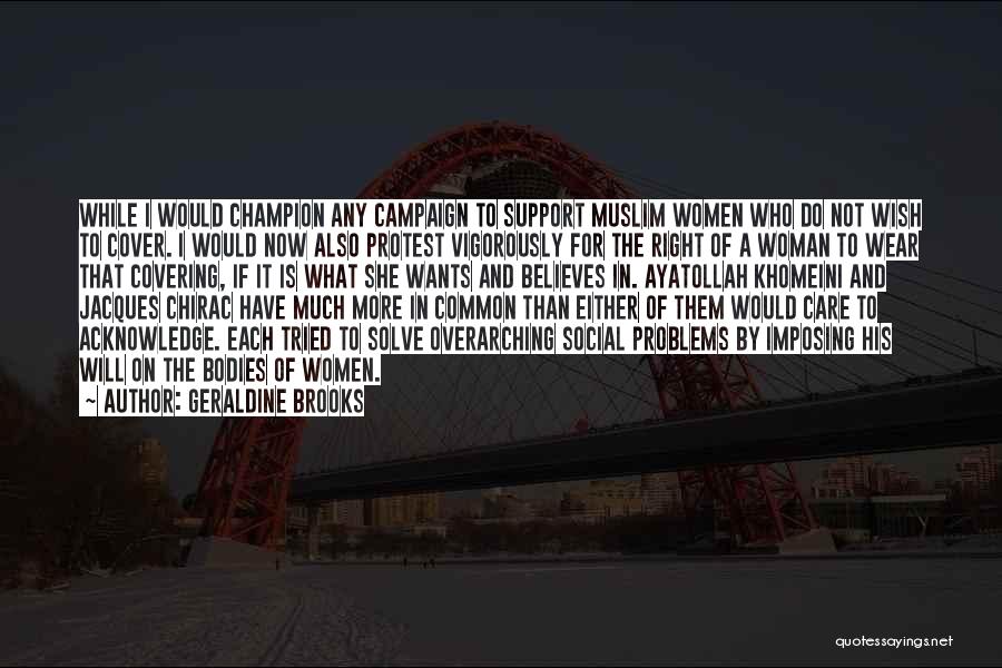 Geraldine Brooks Quotes: While I Would Champion Any Campaign To Support Muslim Women Who Do Not Wish To Cover. I Would Now Also