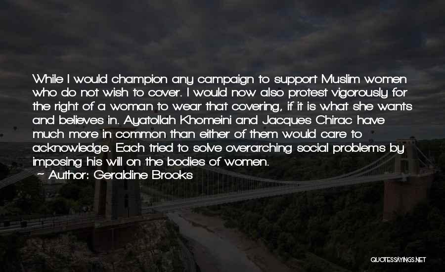 Geraldine Brooks Quotes: While I Would Champion Any Campaign To Support Muslim Women Who Do Not Wish To Cover. I Would Now Also