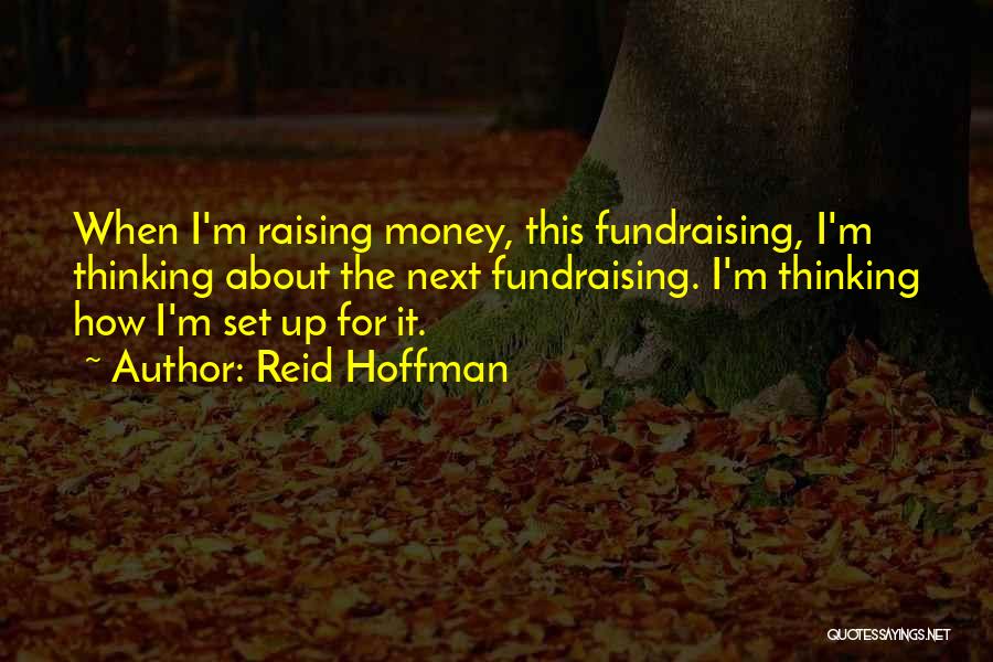 Reid Hoffman Quotes: When I'm Raising Money, This Fundraising, I'm Thinking About The Next Fundraising. I'm Thinking How I'm Set Up For It.