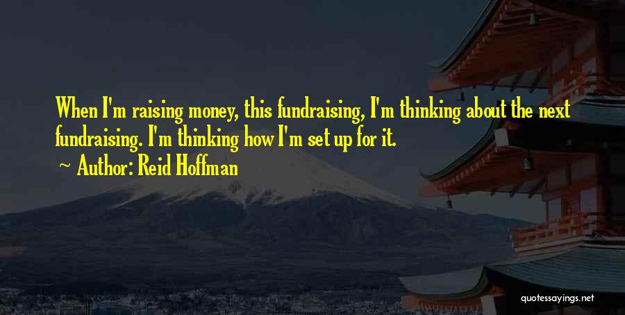 Reid Hoffman Quotes: When I'm Raising Money, This Fundraising, I'm Thinking About The Next Fundraising. I'm Thinking How I'm Set Up For It.