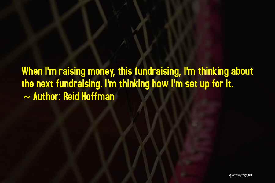Reid Hoffman Quotes: When I'm Raising Money, This Fundraising, I'm Thinking About The Next Fundraising. I'm Thinking How I'm Set Up For It.