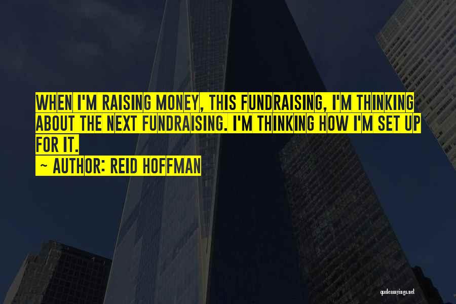 Reid Hoffman Quotes: When I'm Raising Money, This Fundraising, I'm Thinking About The Next Fundraising. I'm Thinking How I'm Set Up For It.