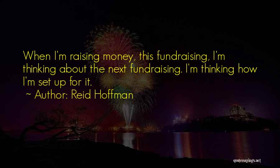 Reid Hoffman Quotes: When I'm Raising Money, This Fundraising, I'm Thinking About The Next Fundraising. I'm Thinking How I'm Set Up For It.