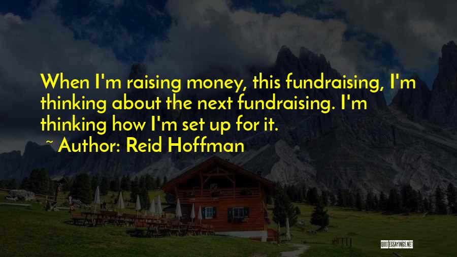 Reid Hoffman Quotes: When I'm Raising Money, This Fundraising, I'm Thinking About The Next Fundraising. I'm Thinking How I'm Set Up For It.