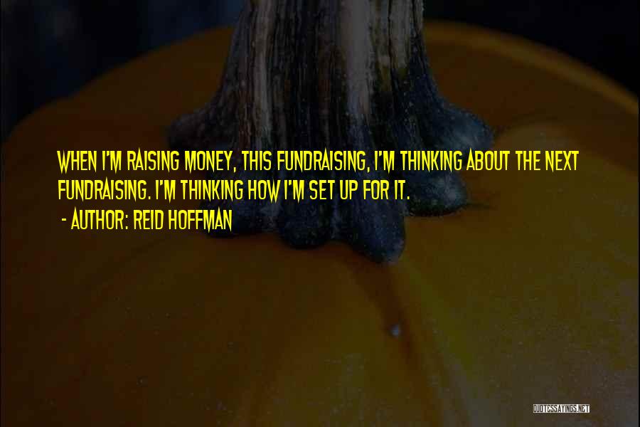 Reid Hoffman Quotes: When I'm Raising Money, This Fundraising, I'm Thinking About The Next Fundraising. I'm Thinking How I'm Set Up For It.