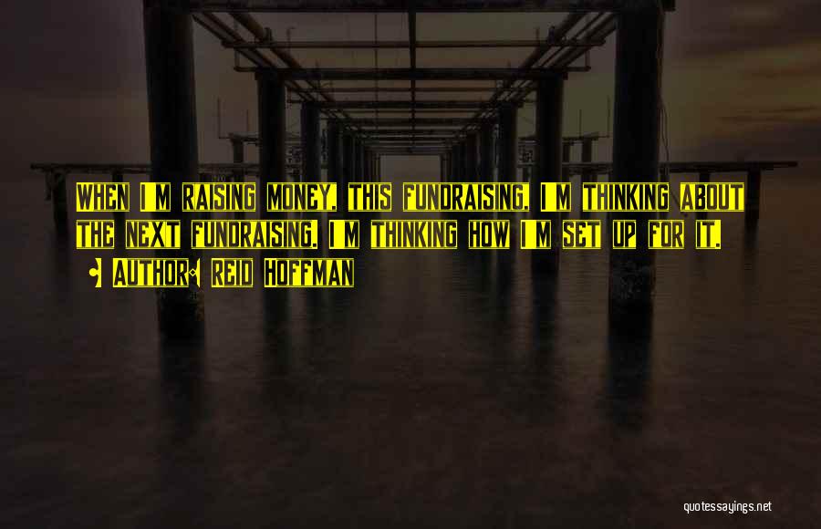 Reid Hoffman Quotes: When I'm Raising Money, This Fundraising, I'm Thinking About The Next Fundraising. I'm Thinking How I'm Set Up For It.