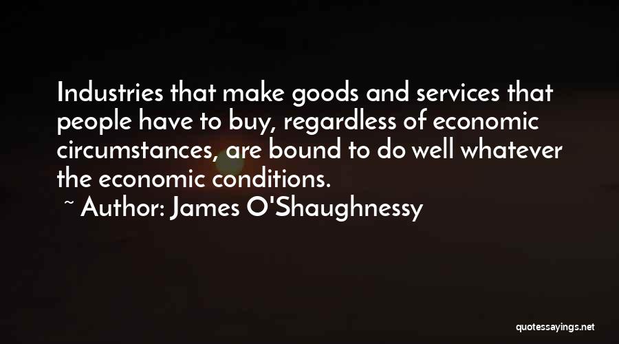 James O'Shaughnessy Quotes: Industries That Make Goods And Services That People Have To Buy, Regardless Of Economic Circumstances, Are Bound To Do Well