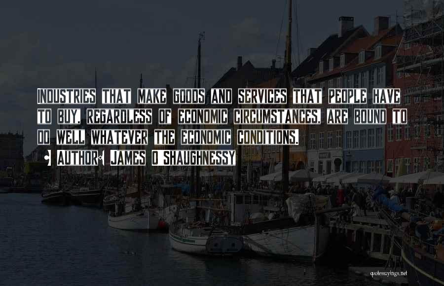 James O'Shaughnessy Quotes: Industries That Make Goods And Services That People Have To Buy, Regardless Of Economic Circumstances, Are Bound To Do Well