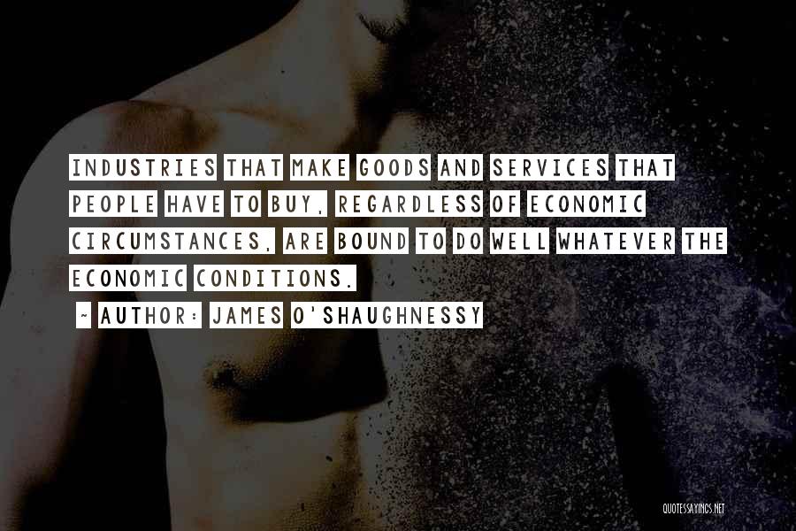 James O'Shaughnessy Quotes: Industries That Make Goods And Services That People Have To Buy, Regardless Of Economic Circumstances, Are Bound To Do Well