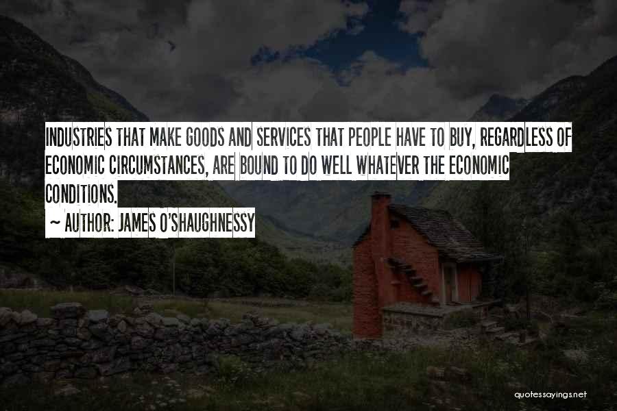 James O'Shaughnessy Quotes: Industries That Make Goods And Services That People Have To Buy, Regardless Of Economic Circumstances, Are Bound To Do Well