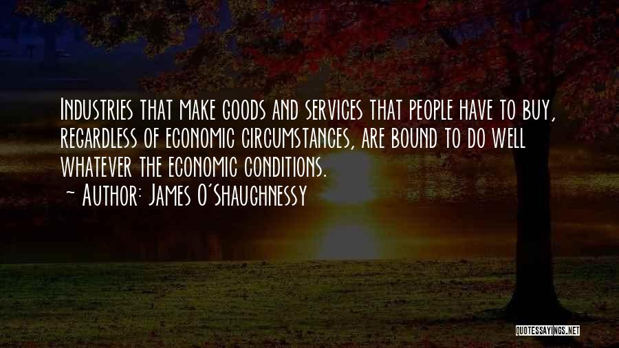 James O'Shaughnessy Quotes: Industries That Make Goods And Services That People Have To Buy, Regardless Of Economic Circumstances, Are Bound To Do Well