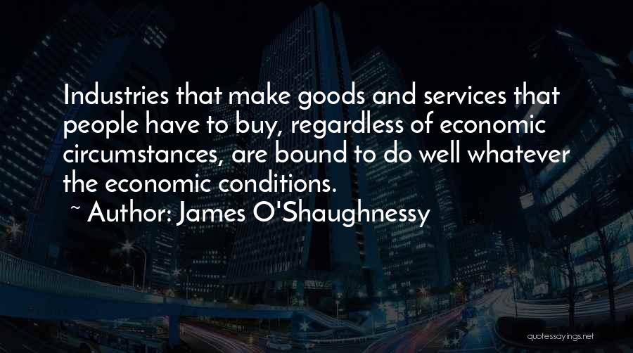 James O'Shaughnessy Quotes: Industries That Make Goods And Services That People Have To Buy, Regardless Of Economic Circumstances, Are Bound To Do Well