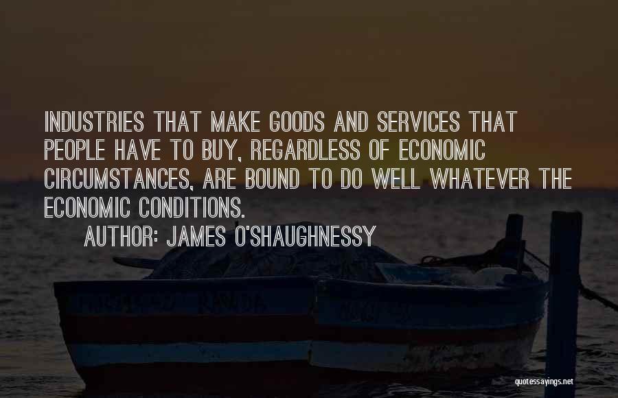 James O'Shaughnessy Quotes: Industries That Make Goods And Services That People Have To Buy, Regardless Of Economic Circumstances, Are Bound To Do Well