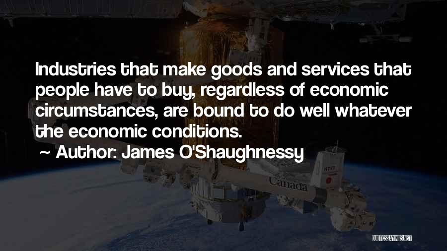 James O'Shaughnessy Quotes: Industries That Make Goods And Services That People Have To Buy, Regardless Of Economic Circumstances, Are Bound To Do Well