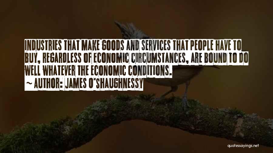 James O'Shaughnessy Quotes: Industries That Make Goods And Services That People Have To Buy, Regardless Of Economic Circumstances, Are Bound To Do Well