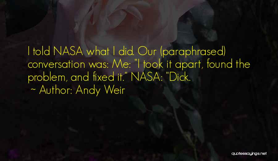 Andy Weir Quotes: I Told Nasa What I Did. Our (paraphrased) Conversation Was: Me: I Took It Apart, Found The Problem, And Fixed