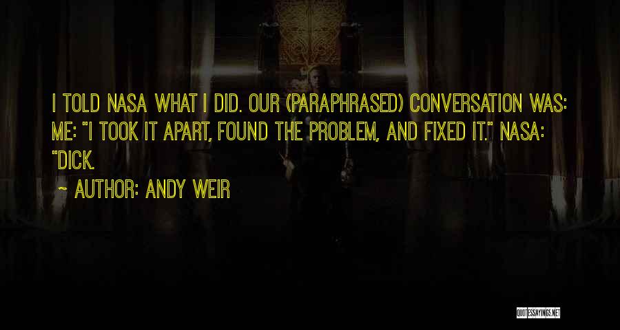 Andy Weir Quotes: I Told Nasa What I Did. Our (paraphrased) Conversation Was: Me: I Took It Apart, Found The Problem, And Fixed