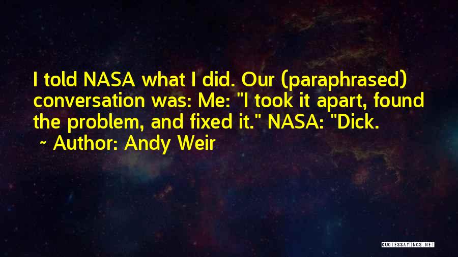 Andy Weir Quotes: I Told Nasa What I Did. Our (paraphrased) Conversation Was: Me: I Took It Apart, Found The Problem, And Fixed