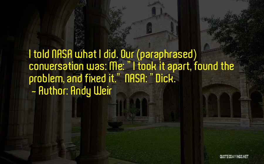 Andy Weir Quotes: I Told Nasa What I Did. Our (paraphrased) Conversation Was: Me: I Took It Apart, Found The Problem, And Fixed