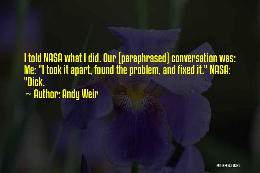 Andy Weir Quotes: I Told Nasa What I Did. Our (paraphrased) Conversation Was: Me: I Took It Apart, Found The Problem, And Fixed