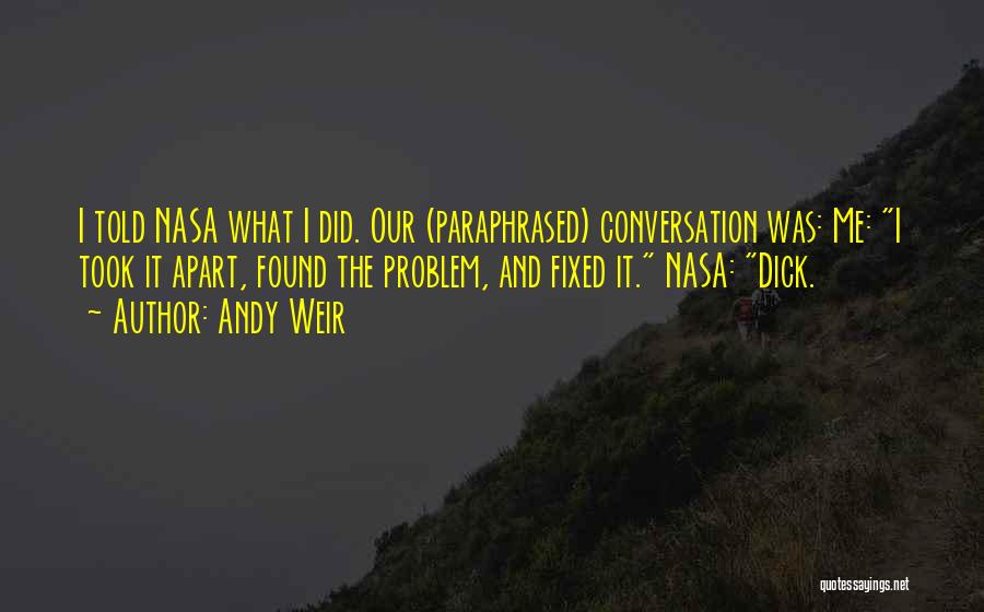 Andy Weir Quotes: I Told Nasa What I Did. Our (paraphrased) Conversation Was: Me: I Took It Apart, Found The Problem, And Fixed