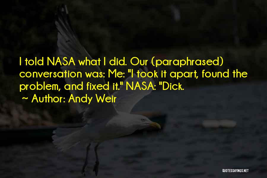 Andy Weir Quotes: I Told Nasa What I Did. Our (paraphrased) Conversation Was: Me: I Took It Apart, Found The Problem, And Fixed