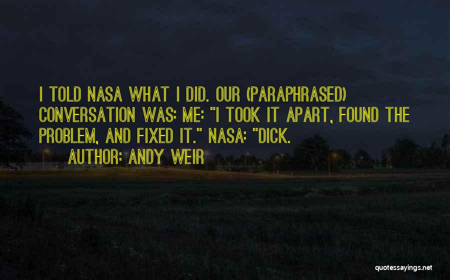 Andy Weir Quotes: I Told Nasa What I Did. Our (paraphrased) Conversation Was: Me: I Took It Apart, Found The Problem, And Fixed