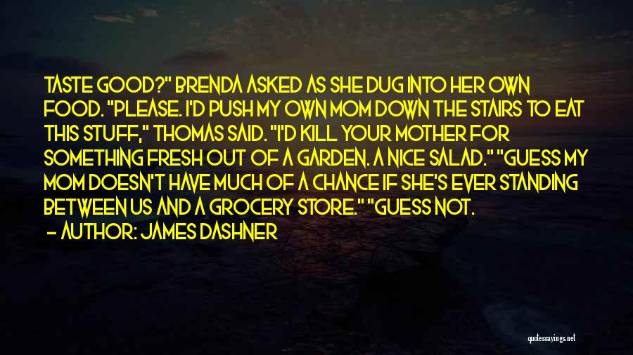 James Dashner Quotes: Taste Good? Brenda Asked As She Dug Into Her Own Food. Please. I'd Push My Own Mom Down The Stairs