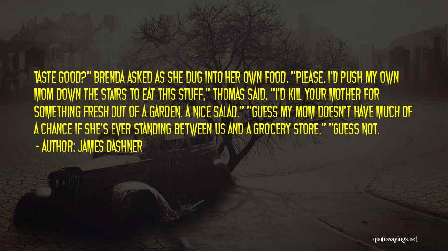 James Dashner Quotes: Taste Good? Brenda Asked As She Dug Into Her Own Food. Please. I'd Push My Own Mom Down The Stairs