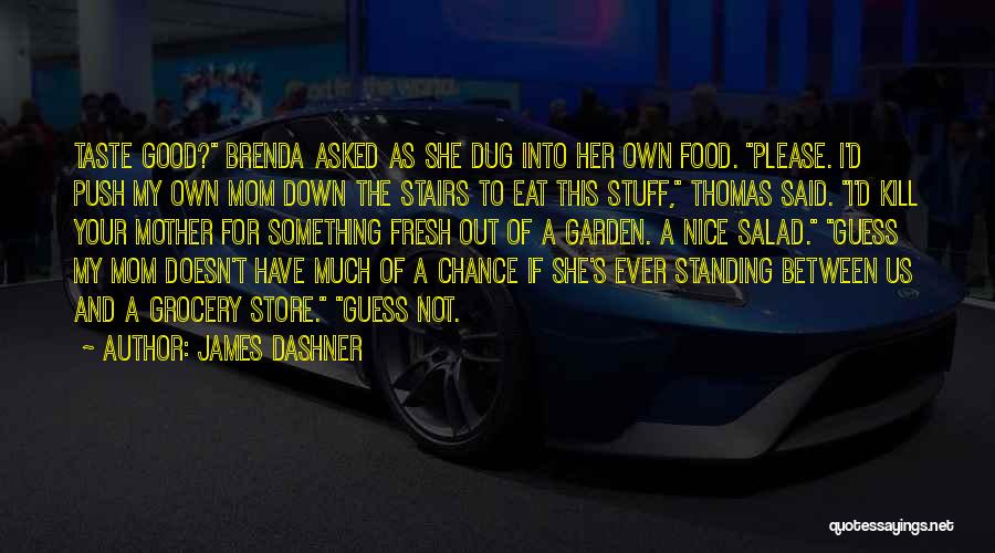 James Dashner Quotes: Taste Good? Brenda Asked As She Dug Into Her Own Food. Please. I'd Push My Own Mom Down The Stairs