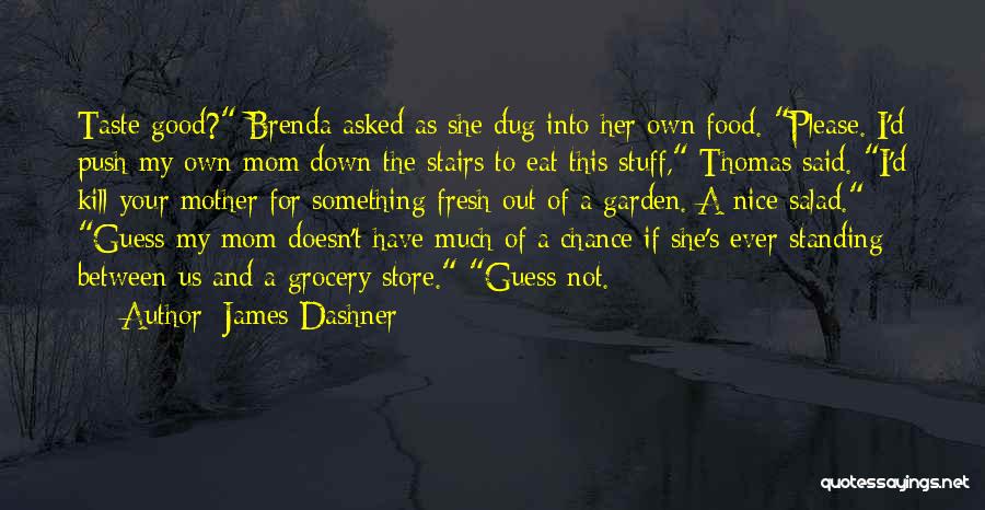 James Dashner Quotes: Taste Good? Brenda Asked As She Dug Into Her Own Food. Please. I'd Push My Own Mom Down The Stairs