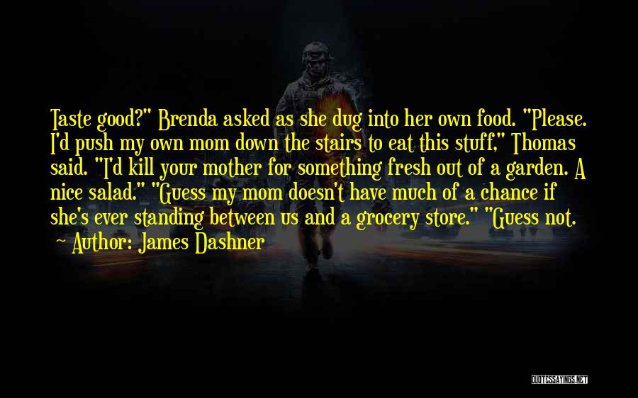 James Dashner Quotes: Taste Good? Brenda Asked As She Dug Into Her Own Food. Please. I'd Push My Own Mom Down The Stairs