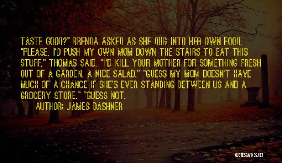 James Dashner Quotes: Taste Good? Brenda Asked As She Dug Into Her Own Food. Please. I'd Push My Own Mom Down The Stairs