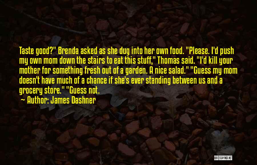 James Dashner Quotes: Taste Good? Brenda Asked As She Dug Into Her Own Food. Please. I'd Push My Own Mom Down The Stairs