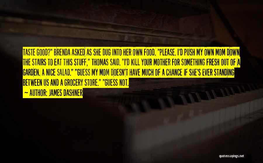 James Dashner Quotes: Taste Good? Brenda Asked As She Dug Into Her Own Food. Please. I'd Push My Own Mom Down The Stairs