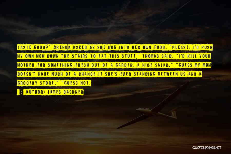 James Dashner Quotes: Taste Good? Brenda Asked As She Dug Into Her Own Food. Please. I'd Push My Own Mom Down The Stairs