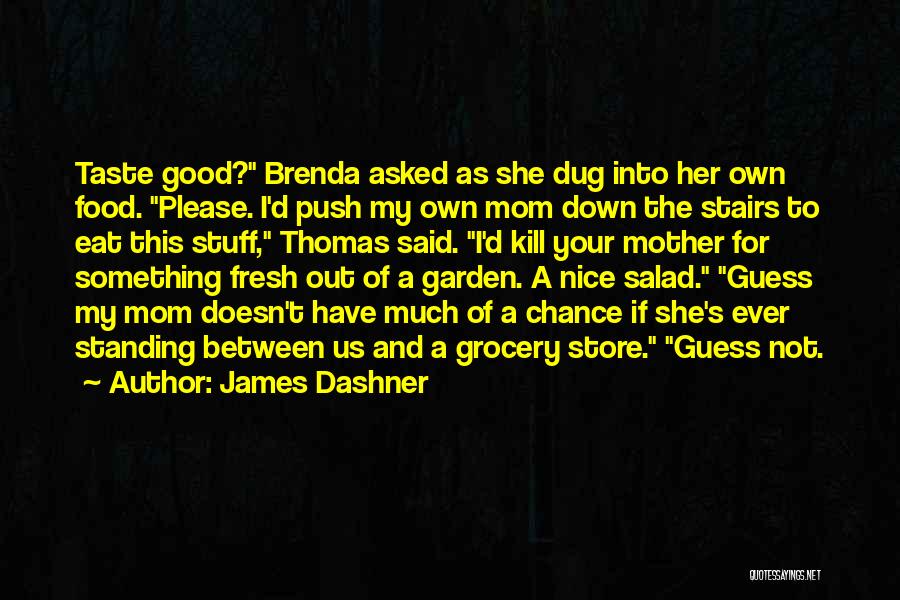 James Dashner Quotes: Taste Good? Brenda Asked As She Dug Into Her Own Food. Please. I'd Push My Own Mom Down The Stairs