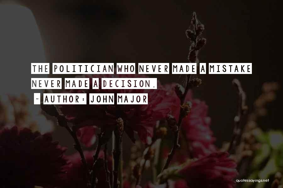 John Major Quotes: The Politician Who Never Made A Mistake Never Made A Decision.