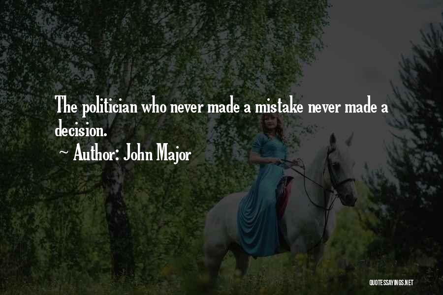 John Major Quotes: The Politician Who Never Made A Mistake Never Made A Decision.
