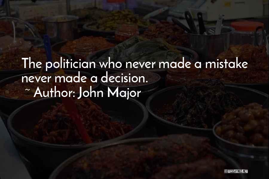 John Major Quotes: The Politician Who Never Made A Mistake Never Made A Decision.
