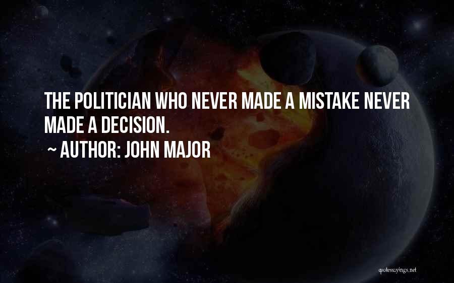 John Major Quotes: The Politician Who Never Made A Mistake Never Made A Decision.