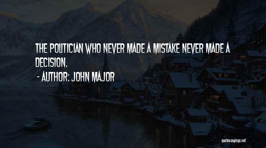 John Major Quotes: The Politician Who Never Made A Mistake Never Made A Decision.