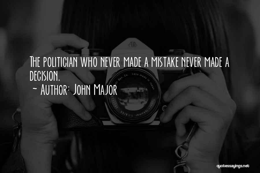 John Major Quotes: The Politician Who Never Made A Mistake Never Made A Decision.
