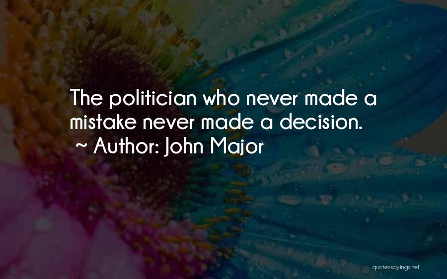 John Major Quotes: The Politician Who Never Made A Mistake Never Made A Decision.