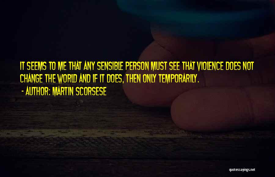 Martin Scorsese Quotes: It Seems To Me That Any Sensible Person Must See That Violence Does Not Change The World And If It