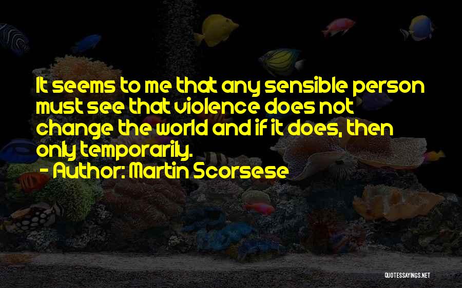 Martin Scorsese Quotes: It Seems To Me That Any Sensible Person Must See That Violence Does Not Change The World And If It