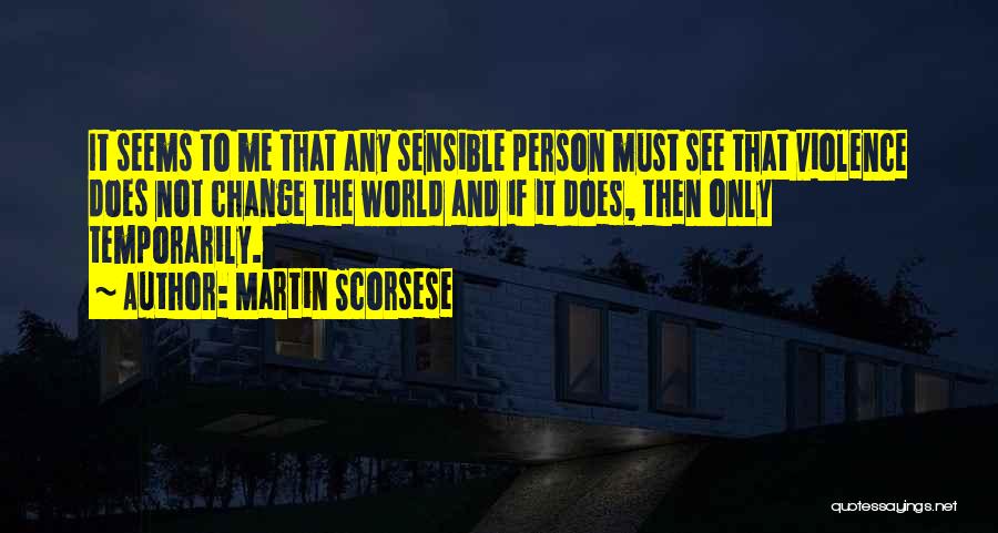 Martin Scorsese Quotes: It Seems To Me That Any Sensible Person Must See That Violence Does Not Change The World And If It