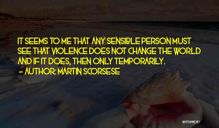 Martin Scorsese Quotes: It Seems To Me That Any Sensible Person Must See That Violence Does Not Change The World And If It