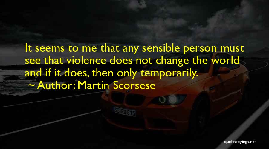 Martin Scorsese Quotes: It Seems To Me That Any Sensible Person Must See That Violence Does Not Change The World And If It